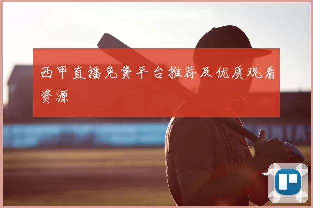 西甲直播免费平台推荐及优质观看资源