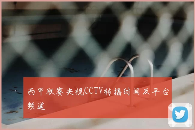 西甲联赛央视CCTV转播时间及平台频道