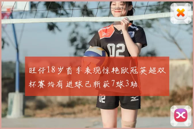 旺仔18岁首季表现惊艳欧冠英超双杯赛均有进球已斩获7球3助