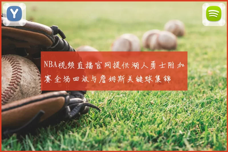 NBA视频直播官网提供湖人勇士附加赛全场回放与詹姆斯关键球集锦