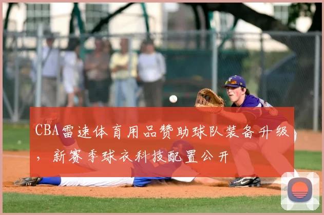 CBA雷速体育用品赞助球队装备升级，新赛季球衣科技配置公开