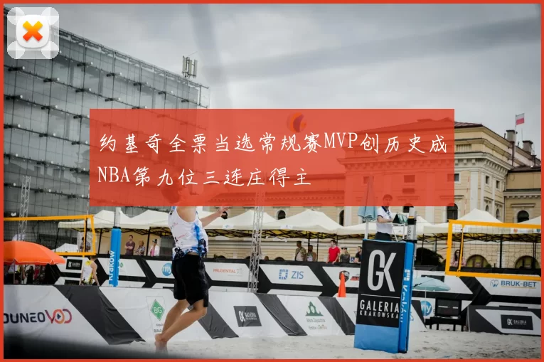 约基奇全票当选常规赛MVP创历史成NBA第九位三连庄得主