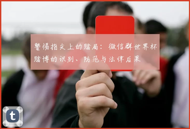 警惕指尖上的赌局:微信群世界杯赌博的识别、防范与法律后果