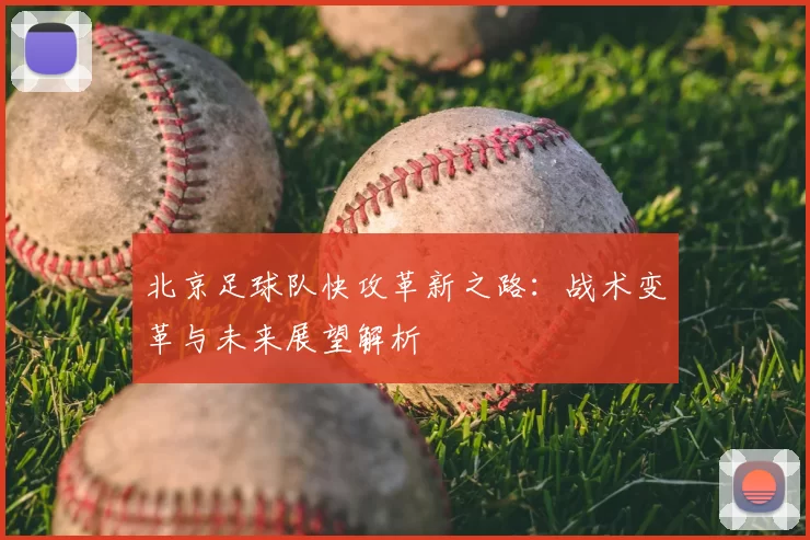 北京足球队快攻革新之路：战术变革与未来展望解析