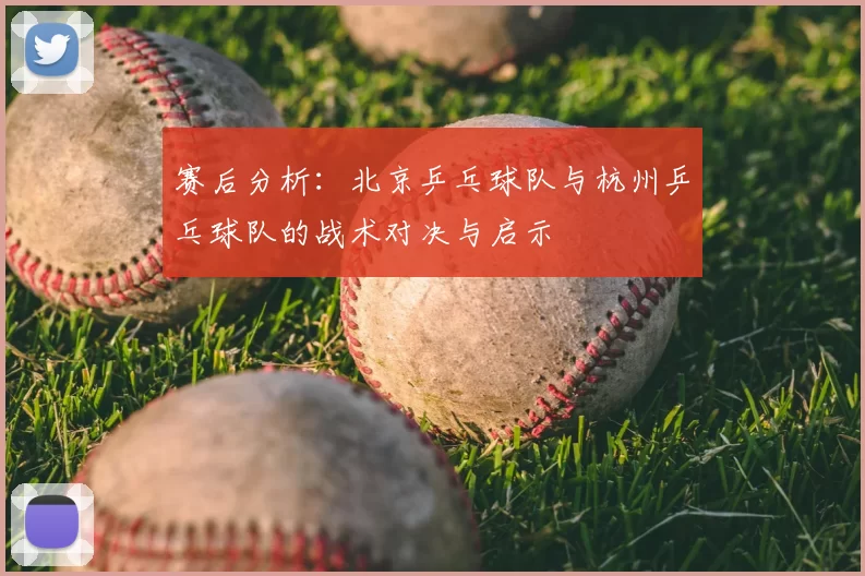 赛后分析：北京乒乓球队与杭州乒乓球队的战术对决与启示