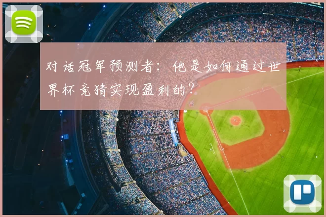 对话冠军预测者:他是如何通过世界杯竞猜实现盈利的?