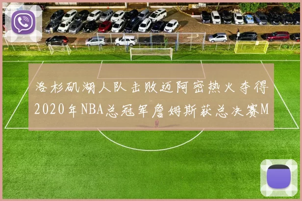 洛杉矶湖人队击败迈阿密热火夺得2020年NBA总冠军詹姆斯获总决赛MVP