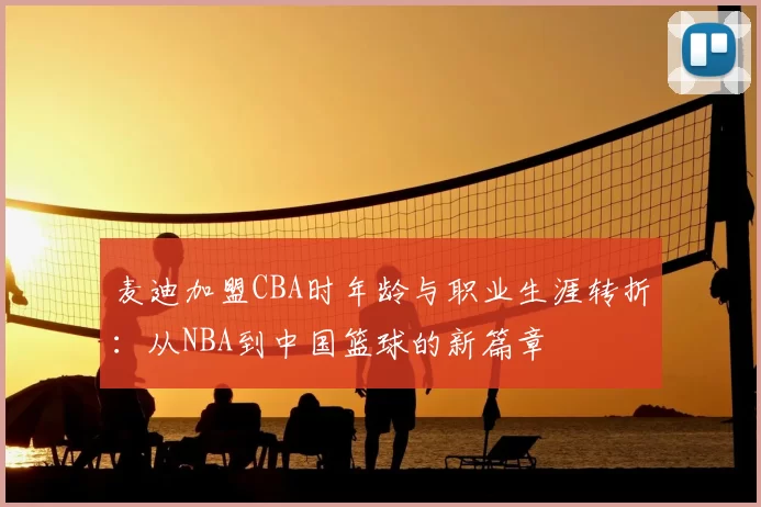麦迪加盟CBA时年龄与职业生涯转折：从NBA到中国篮球的新篇章