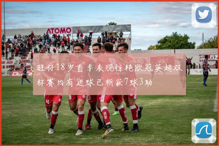 旺仔18岁首季表现惊艳欧冠英超双杯赛均有进球已斩获7球3助