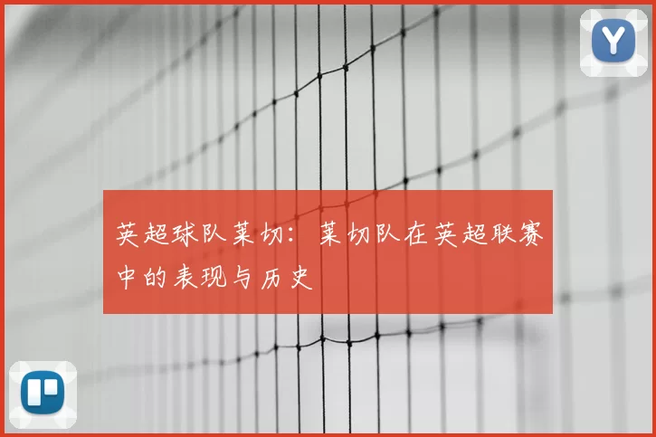 英超球队莱切：莱切队在英超联赛中的表现与历史