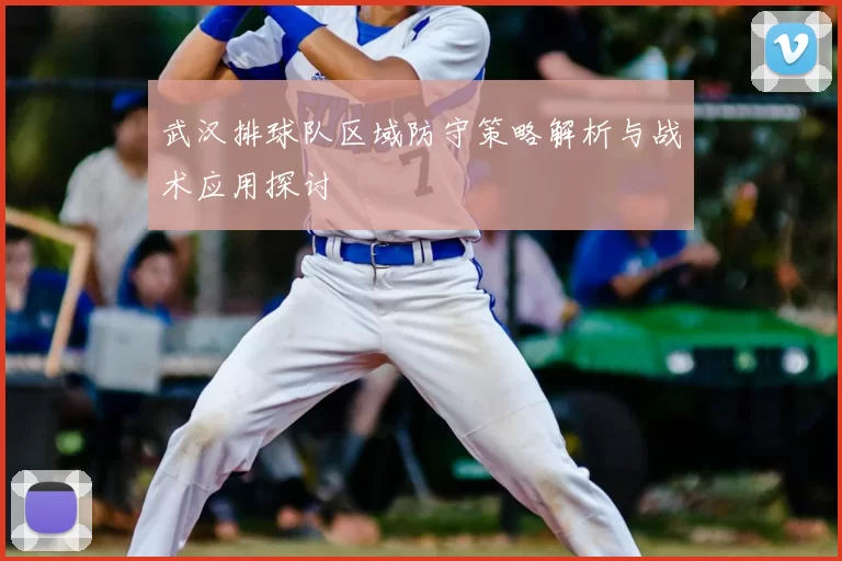 武汉排球队区域防守策略解析与战术应用探讨