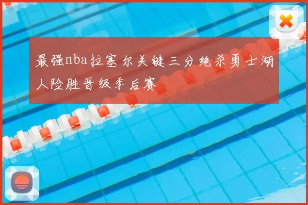最强nba拉塞尔关键三分绝杀勇士湖人险胜晋级季后赛