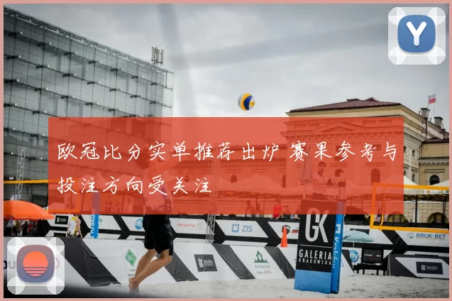 欧冠比分实单推荐出炉 赛果参考与投注方向受关注