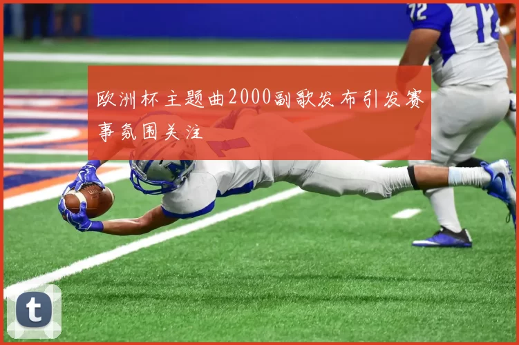 欧洲杯主题曲2000副歌发布引发赛事氛围关注