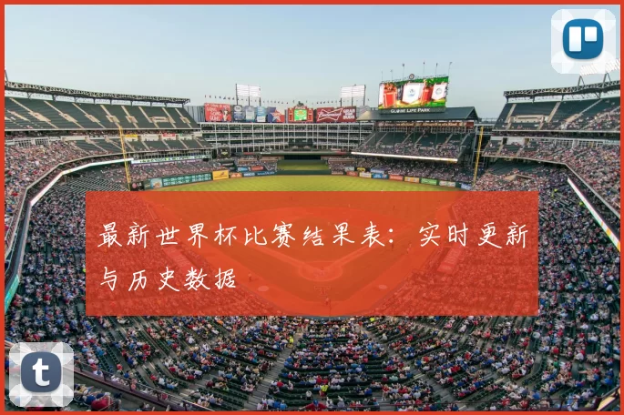 最新世界杯比赛结果表:实时更新与历史数据