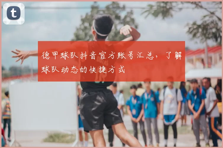 德甲球队抖音官方账号汇总，了解球队动态的快捷方式