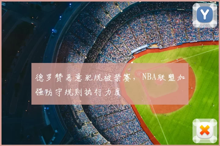德罗赞恶意犯规被禁赛，NBA联盟加强防守规则执行力度