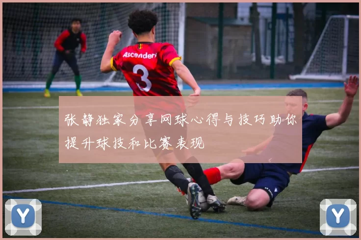 张静独家分享网球心得与技巧助你提升球技和比赛表现