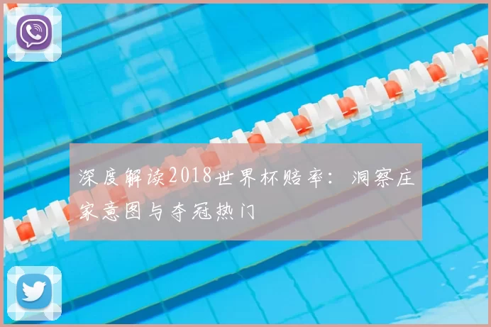 深度解读2018世界杯赔率：洞察庄家意图与夺冠热门