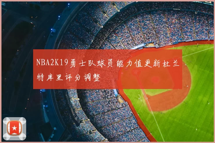NBA2K19勇士队球员能力值更新杜兰特库里评分调整