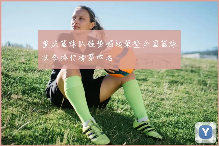 重庆篮球队强势崛起荣登全国篮球状态排行榜第四名