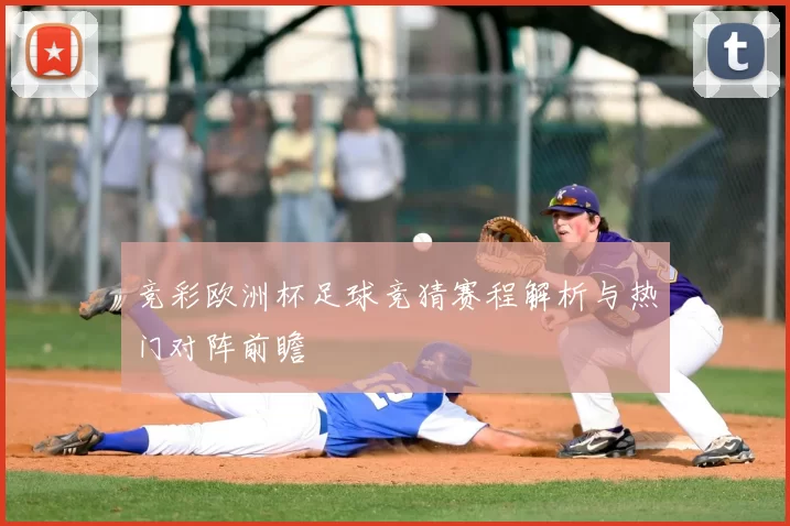 竞彩欧洲杯足球竞猜赛程解析与热门对阵前瞻