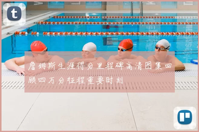 詹姆斯生涯得分里程碑高清图集回顾四万分征程重要时刻