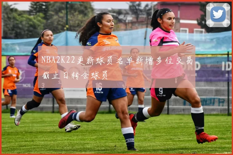 NBA2K22更新球员名单新增多位交易截止日转会球员