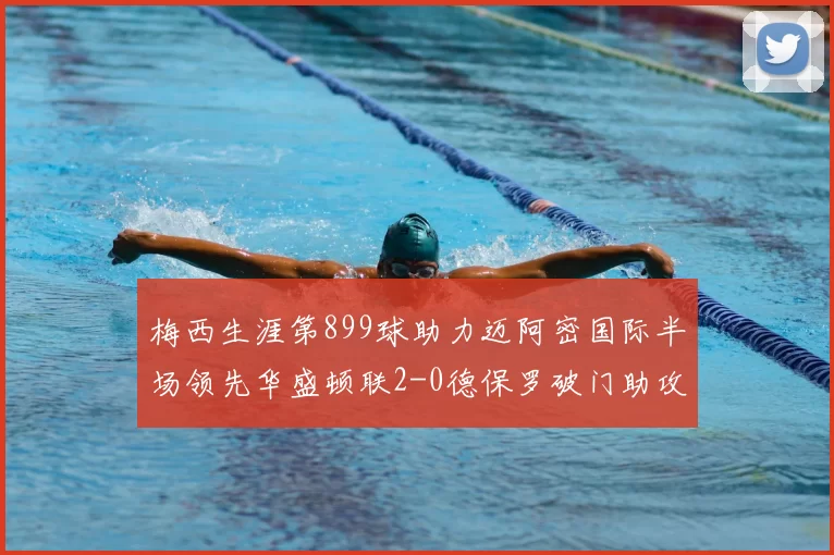 梅西生涯第899球助力迈阿密国际半场领先华盛顿联2-0德保罗破门助攻