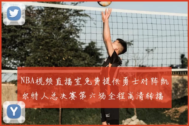 NBA视频直播室免费提供勇士对阵凯尔特人总决赛第六场全程高清转播