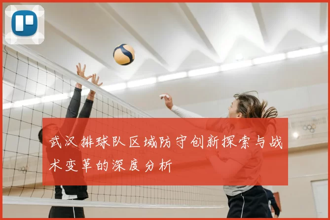 武汉排球队区域防守创新探索与战术变革的深度分析