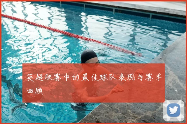 英超联赛中的最佳球队表现与赛季回顾