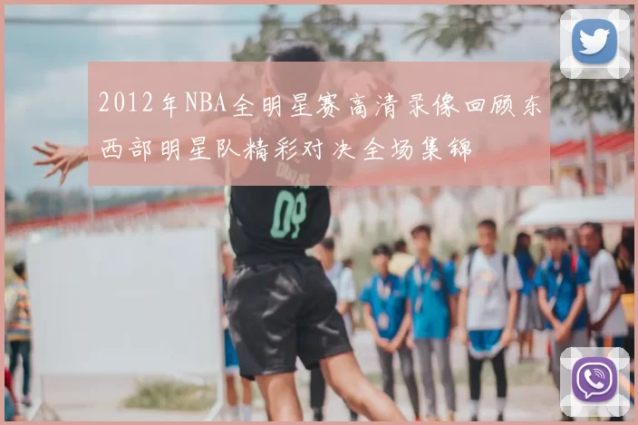 2012年NBA全明星赛高清录像回顾东西部明星队精彩对决全场集锦