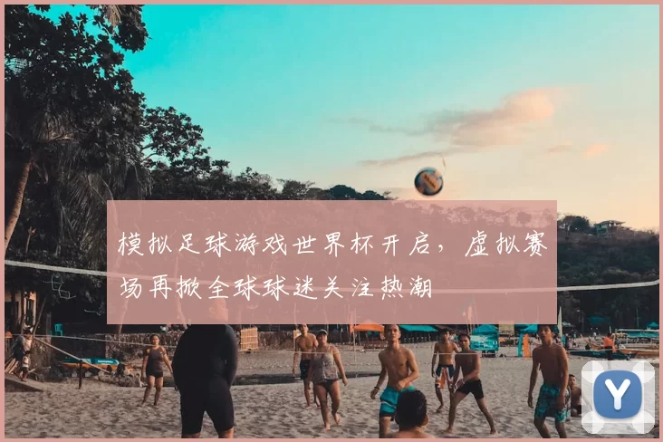 模拟足球游戏世界杯开启，虚拟赛场再掀全球球迷关注热潮