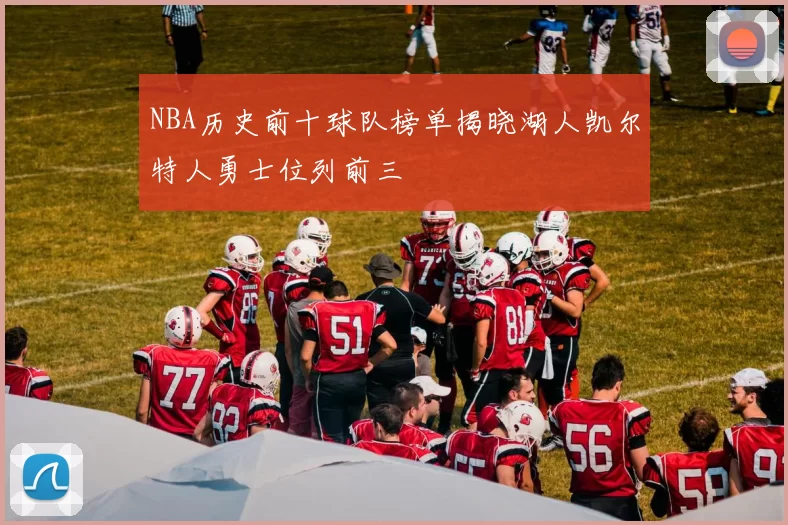 NBA历史前十球队榜单揭晓湖人凯尔特人勇士位列前三