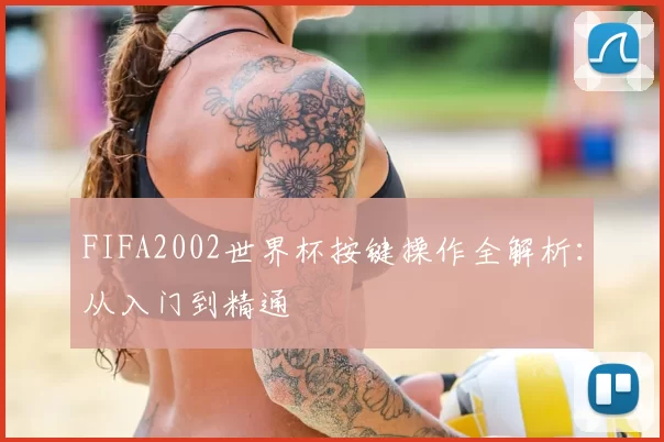FIFA2002世界杯按键操作全解析：从入门到精通