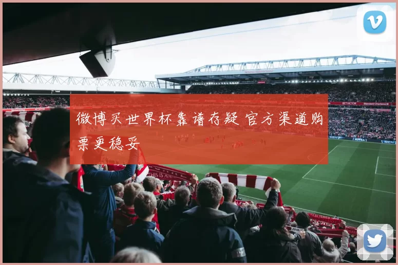 微博买世界杯靠谱存疑 官方渠道购票更稳妥