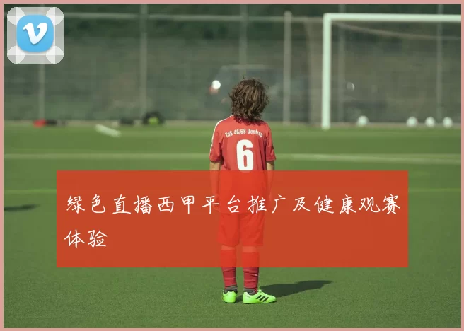 绿色直播西甲平台推广及健康观赛体验