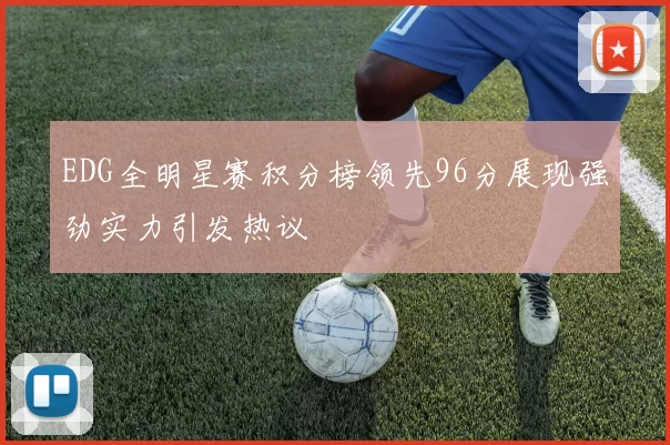 EDG全明星赛积分榜领先96分展现强劲实力引发热议