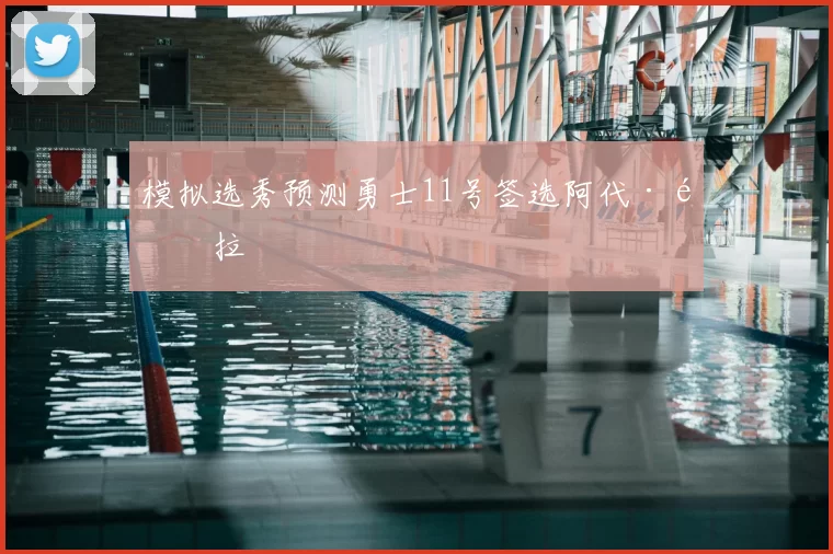 模拟选秀预测勇士11号签选阿代·马拉