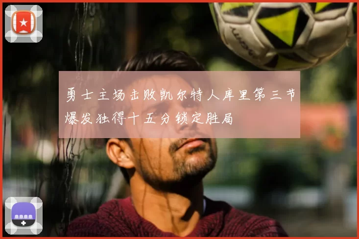 勇士主场击败凯尔特人库里第三节爆发独得十五分锁定胜局