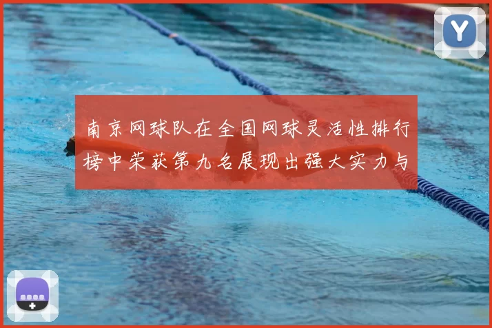 南京网球队在全国网球灵活性排行榜中荣获第九名展现出强大实力与潜力