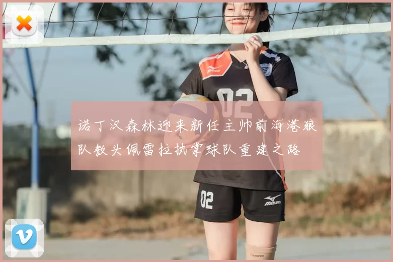 诺丁汉森林迎来新任主帅前海港狼队教头佩雷拉执掌球队重建之路