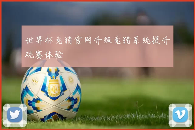 世界杯竞猜官网升级竞猜系统提升观赛体验
