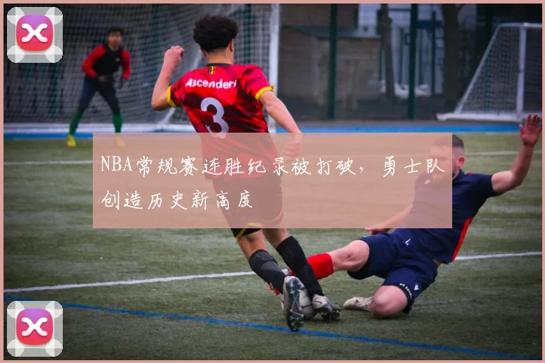 NBA常规赛连胜纪录被打破，勇士队创造历史新高度