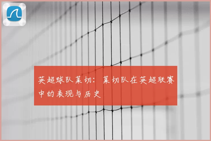 英超球队莱切：莱切队在英超联赛中的表现与历史