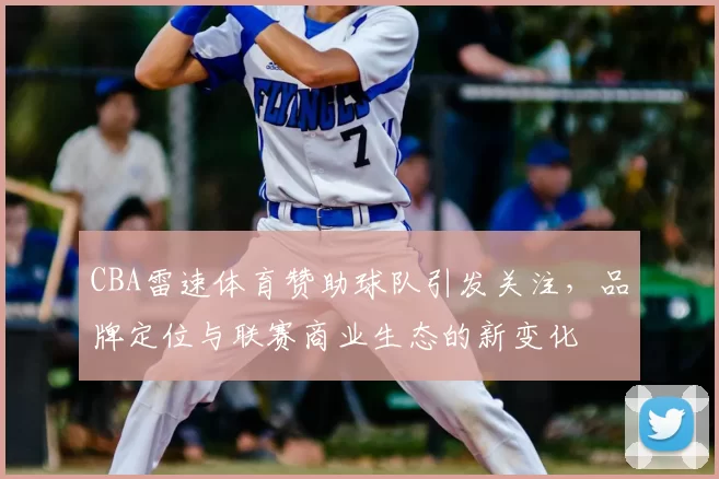 CBA雷速体育赞助球队引发关注，品牌定位与联赛商业生态的新变化