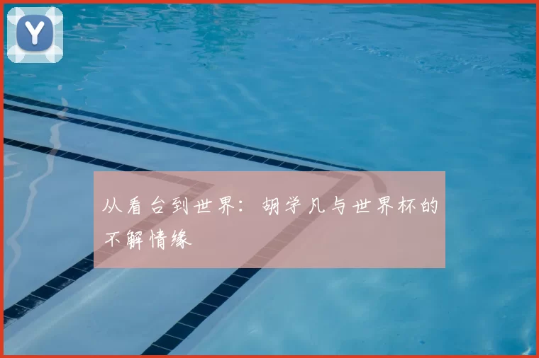 从看台到世界：胡学凡与世界杯的不解情缘