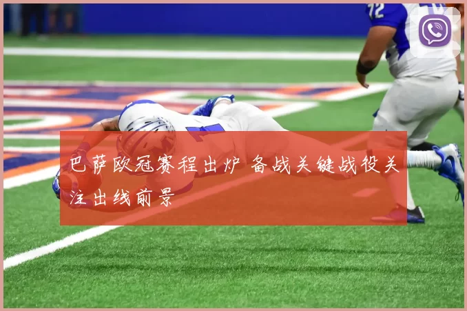 巴萨欧冠赛程出炉 备战关键战役关注出线前景