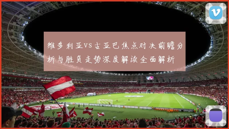 维多利亚vs古亚巴焦点对决前瞻分析与胜负走势深度解读全面解析